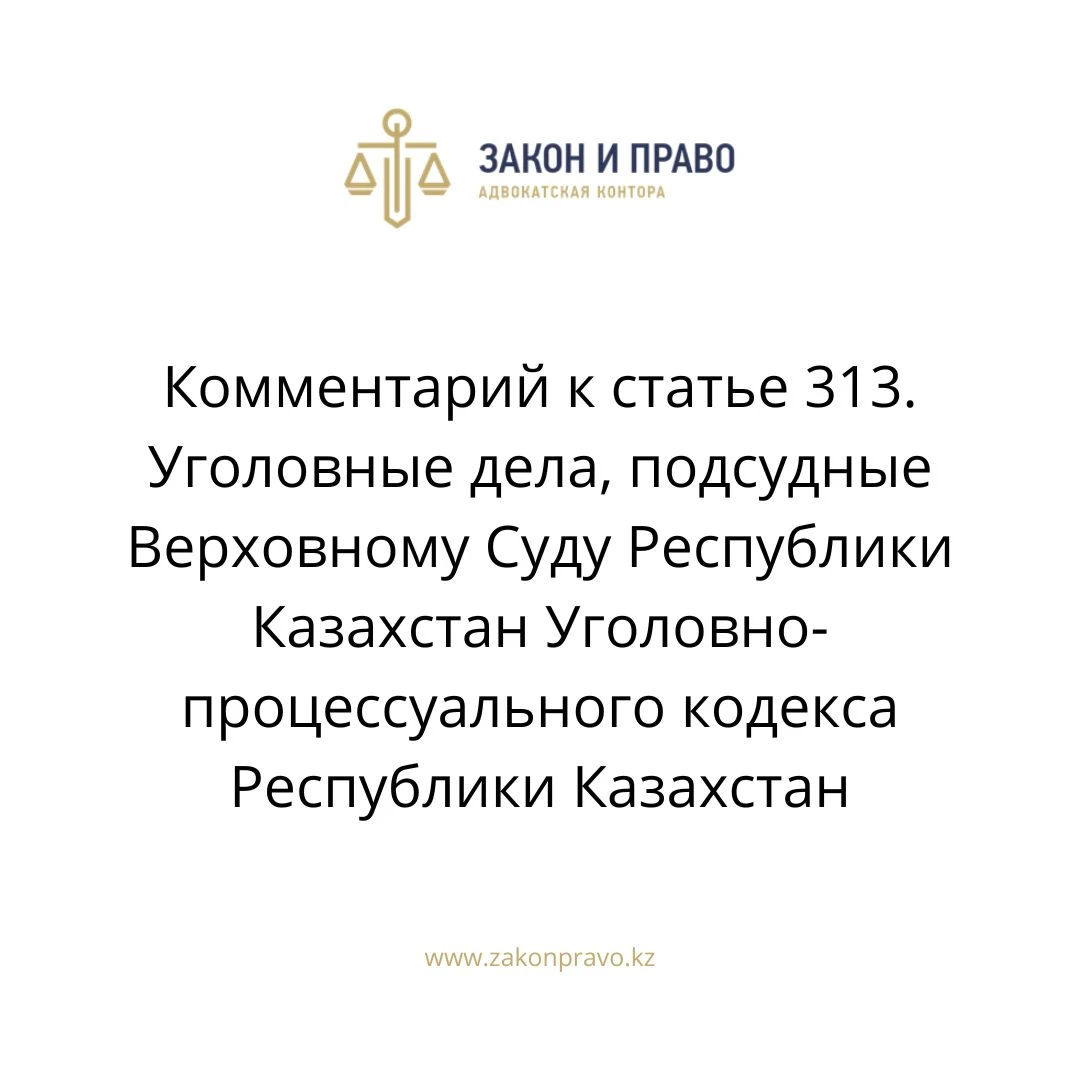 Комментарий к  статье 313. Уголовные дела, подсудные Верховному Суду Республики Казахстан Уголовно-процессуального кодекса Республики Казахстан